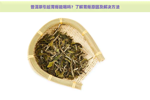 普洱茶引起胃疼能喝吗？了解胃疼原因及解决方法