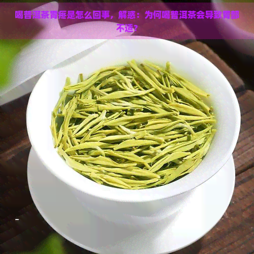 喝普洱茶胃疼是怎么回事，解惑：为何喝普洱茶会导致胃部不适？