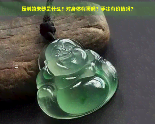 压制的朱砂是什么？对身体有害吗？手串有价值吗？