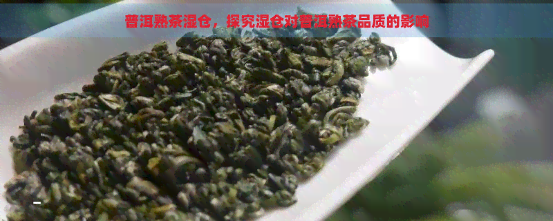 普洱熟茶湿仓，探究湿仓对普洱熟茶品质的影响