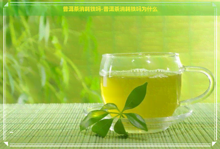 普洱茶消耗铁吗-普洱茶消耗铁吗为什么