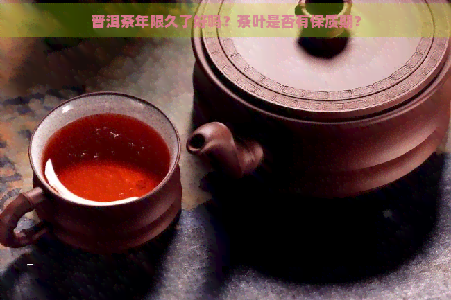 普洱茶年限久了好吗？茶叶是否有保质期？