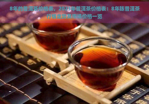 8年的普洱茶价格表，2023年普洱茶价格表：8年陈普洱茶行情走势及市场价格一览