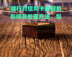 建行对信用卡逾期的影响及处理方法，包括2021年新政策和2020逾期新规，以及是否会影响贷款的解答