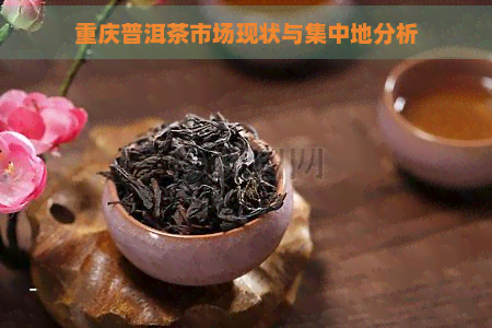 重庆普洱茶市场现状与集中地分析