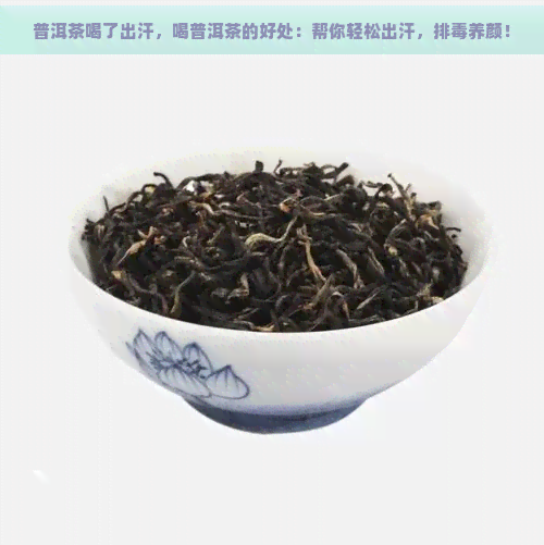 普洱茶喝了出汗，喝普洱茶的好处：帮你轻松出汗，排养颜！