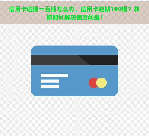 信用卡逾期一百期怎么办，信用卡逾期100期？教你如何解决债务问题！