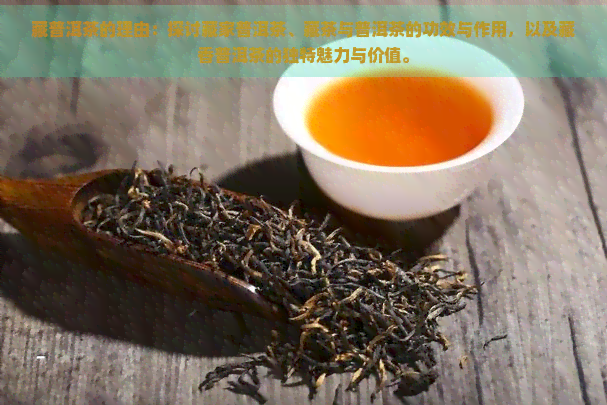 藏普洱茶的理由：探讨藏家普洱茶、藏茶与普洱茶的功效与作用，以及藏香普洱茶的独特魅力与价值。