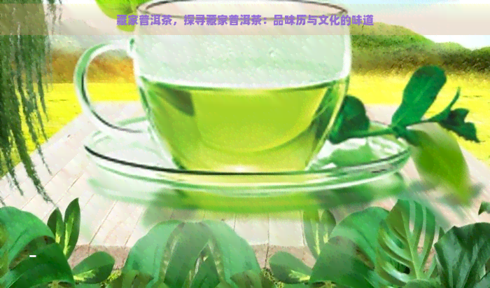 藏家普洱茶，探寻藏家普洱茶：品味历与文化的味道