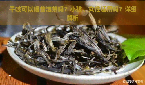 干咳可以喝普洱茶吗？小孩、女性适用吗？详细解析