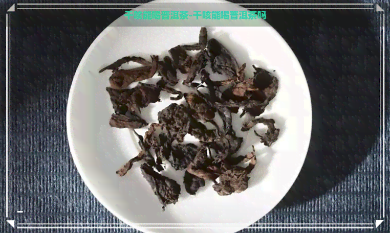 干咳能喝普洱茶-干咳能喝普洱茶吗