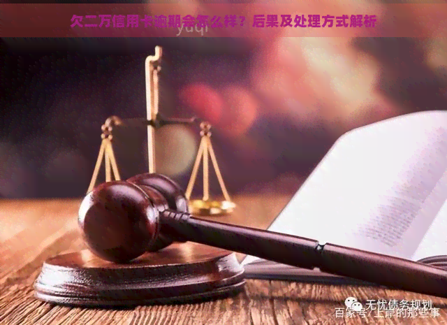 欠二万信用卡逾期会怎么样？后果及处理方式解析