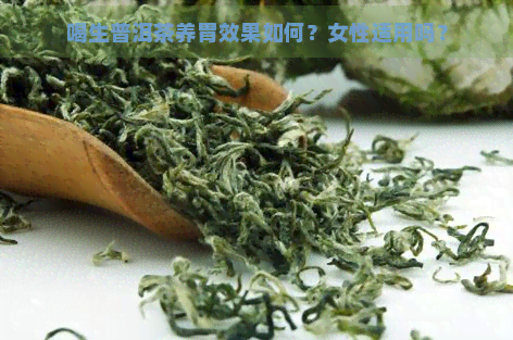 喝生普洱茶养胃效果如何？女性适用吗？