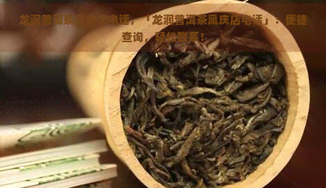 龙润普洱茶凤庆店电话，「龙润普洱茶凤庆店电话」：便捷查询，轻松联系！