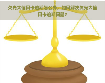 欠光大信用卡逾期怎么办，如何解决欠光大信用卡逾期问题？