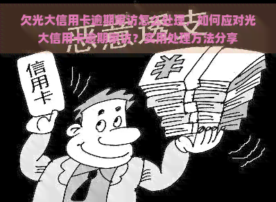 欠光大信用卡逾期家访怎么处理，如何应对光大信用卡逾期家访？实用处理方法分享