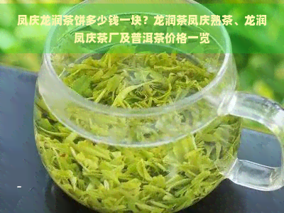 凤庆龙润茶饼多少钱一块？龙润茶凤庆熟茶、龙润凤庆茶厂及普洱茶价格一览