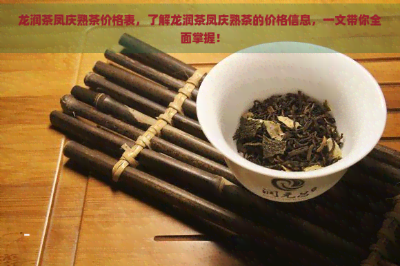 龙润茶凤庆熟茶价格表，了解龙润茶凤庆熟茶的价格信息，一文带你全面掌握！