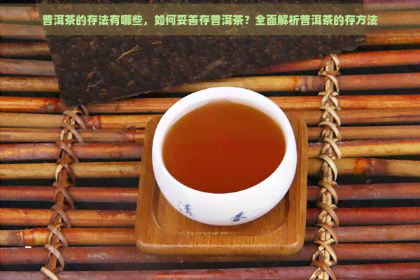 普洱茶的存法有哪些，如何妥善存普洱茶？全面解析普洱茶的存方法