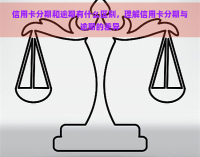 信用卡分期和逾期有什么区别，理解信用卡分期与逾期的差异