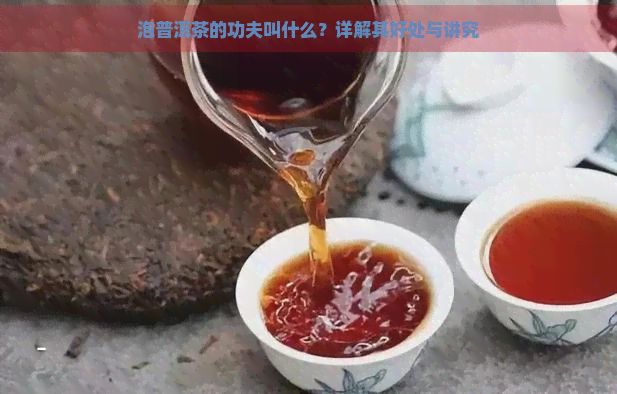 泡普洱茶的功夫叫什么？详解其好处与讲究