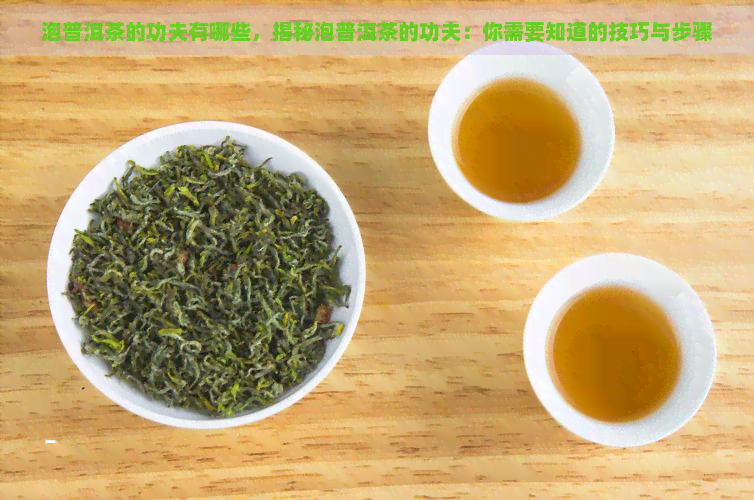 泡普洱茶的功夫有哪些，揭秘泡普洱茶的功夫：你需要知道的技巧与步骤