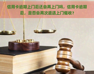 信用卡逾期上门后还会再上门吗，信用卡逾期后，是否会再次遭遇上门？