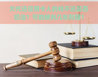 欠代还信用卡人的钱不还是否犯法？可能被判几年刑期？