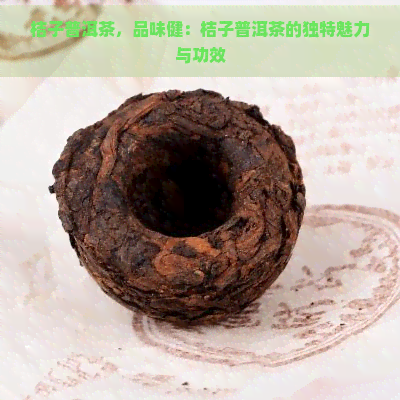 桔子普洱茶，品味健：桔子普洱茶的独特魅力与功效