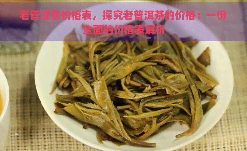 老普洱茶价格表，探究老普洱茶的价格：一份全面的价格表解析