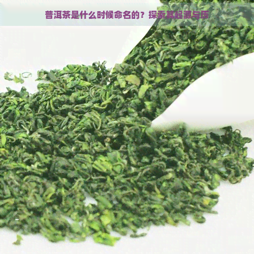 普洱茶是什么时候命名的？探索其起源与历