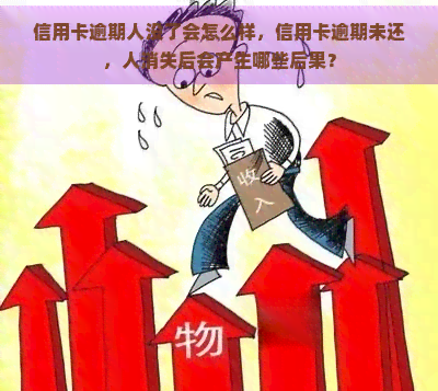 信用卡逾期人没了会怎么样，信用卡逾期未还，人消失后会产生哪些后果？