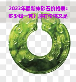 2023年最新朱砂石价格表：多少钱一克？原石价格又是多少？