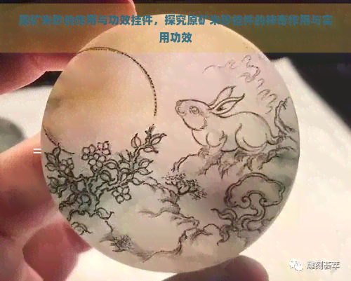 原矿朱砂的作用与功效挂件，探究原矿朱砂挂件的神奇作用与实用功效