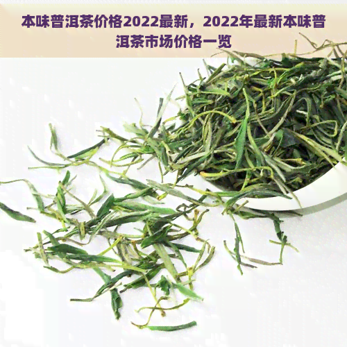 本味普洱茶价格2022最新，2022年最新本味普洱茶市场价格一览