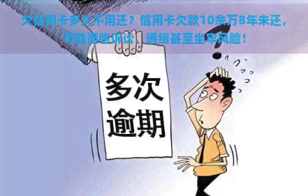 欠信用卡多久不用还？信用卡欠款10余万8年未还，可能面临诉讼、通缉甚至坐牢风险！