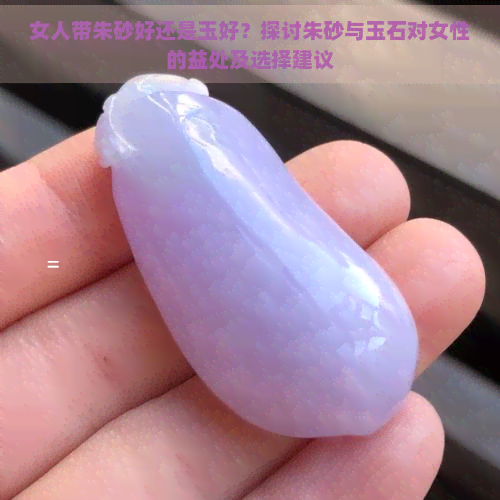 女人带朱砂好还是玉好？探讨朱砂与玉石对女性的益处及选择建议