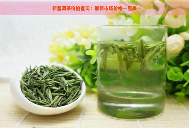 新普洱茶价格查询：最新市场价格一览表