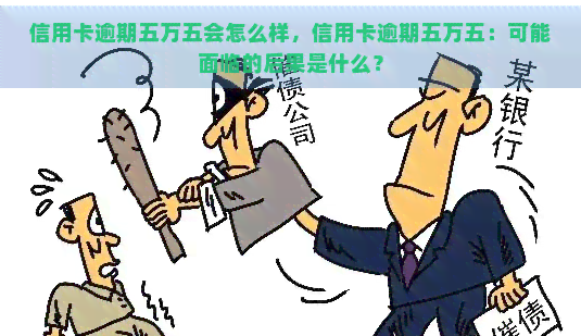 信用卡逾期五万五会怎么样，信用卡逾期五万五：可能面临的后果是什么？