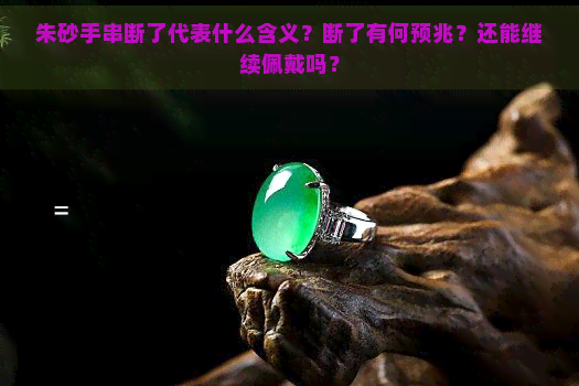 朱砂手串断了代表什么含义？断了有何预兆？还能继续佩戴吗？