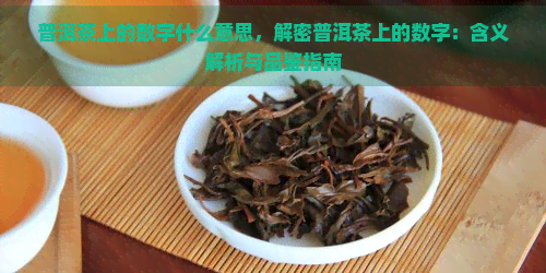 普洱茶上的数字什么意思，解密普洱茶上的数字：含义解析与品鉴指南