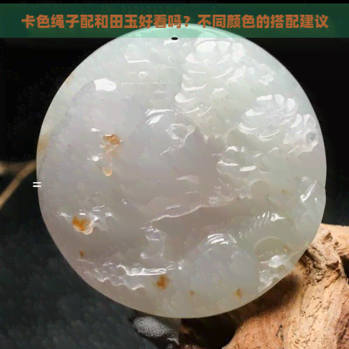 卡色绳子配和田玉好看吗？不同颜色的搭配建议