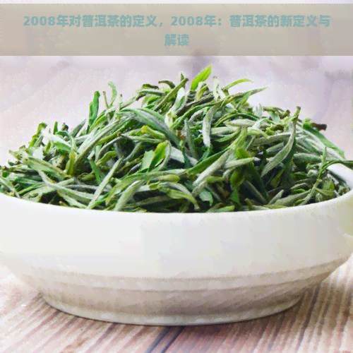 2008年对普洱茶的定义，2008年：普洱茶的新定义与解读