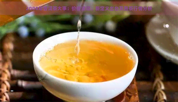 2008年普洱茶大事：价格波动、新定义出台及熟茶行情分析