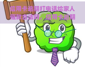 信用卡逾期打电话给家人催款合法吗，信用卡逾期：催款机构是否可以合法地打电话给你的家人?