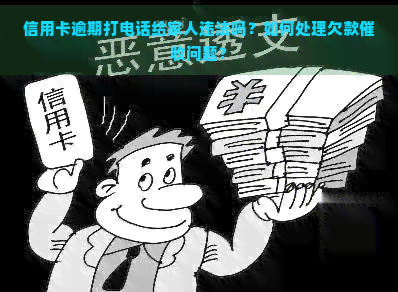 信用卡逾期打电话给家人违法吗？如何处理欠款问题？