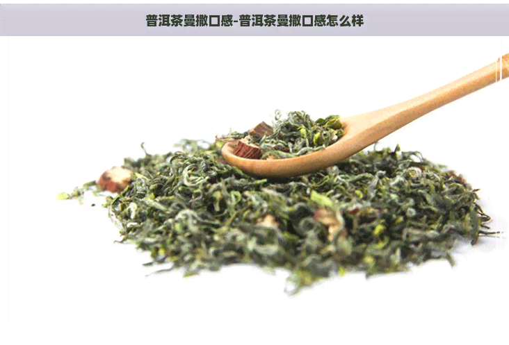 普洱茶曼撒口感-普洱茶曼撒口感怎么样