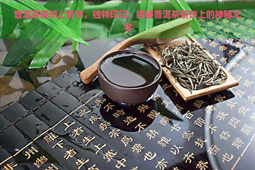 普洱茶茶饼上有字，独特印记：揭秘普洱茶茶饼上的神秘文字