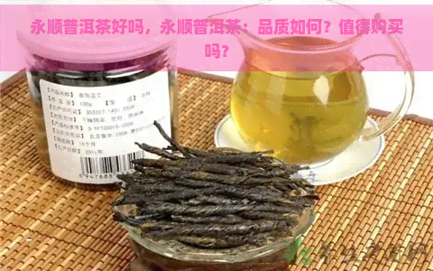 永顺普洱茶好吗，永顺普洱茶：品质如何？值得购买吗？