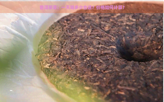 普洱茶膏：一天喝多少合适？价格如何计算？